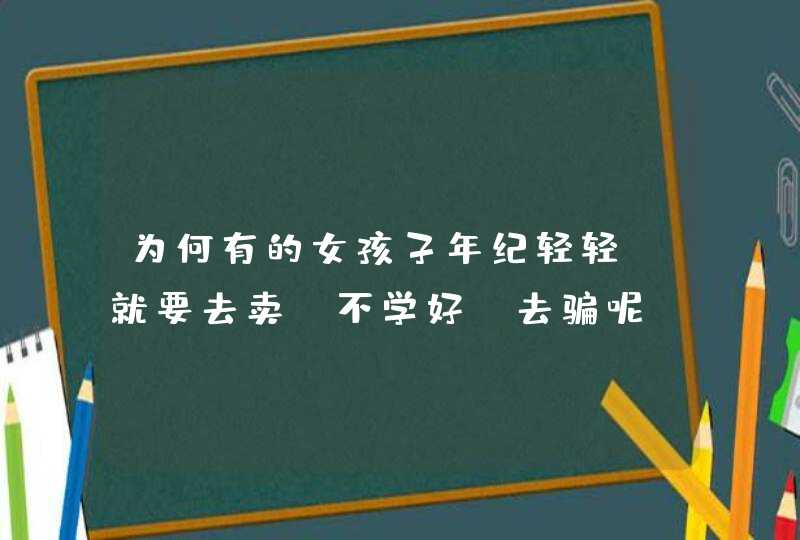 为何有的女孩子年纪轻轻，就要去卖？不学好！去骗呢？,第1张