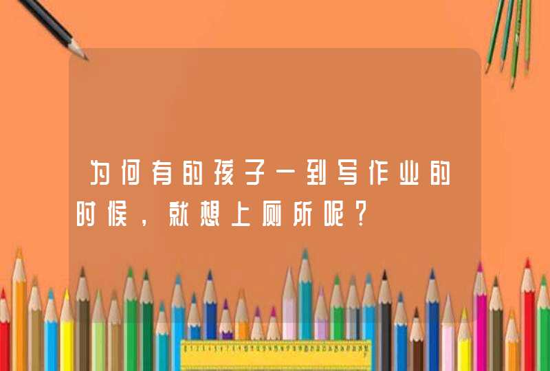 为何有的孩子一到写作业的时候，就想上厕所呢？,第1张