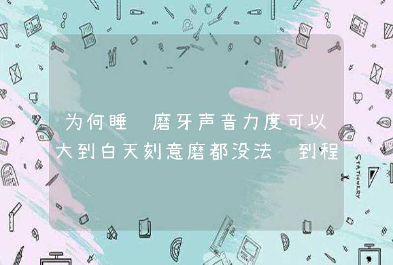 为何睡觉磨牙声音力度可以大到白天刻意磨都没法达到程度？,第1张