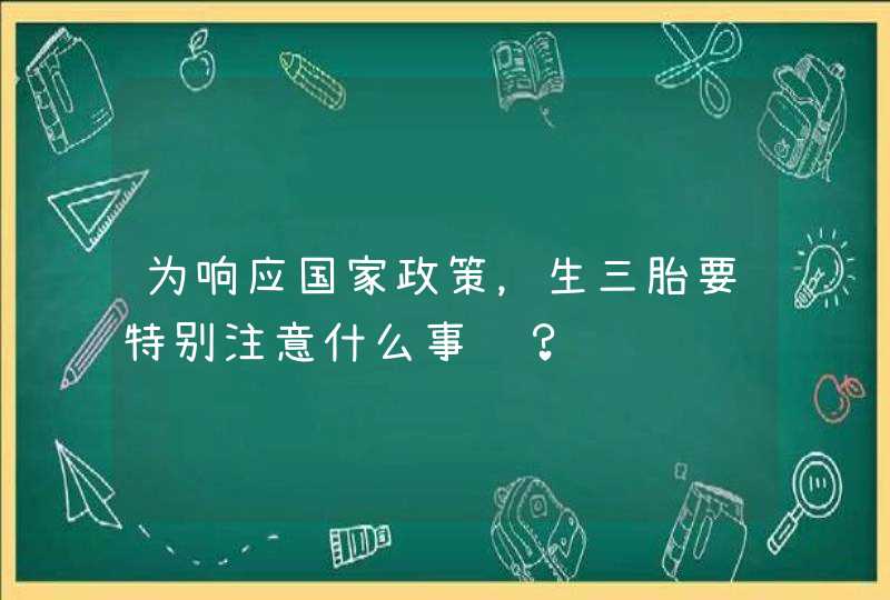 为响应国家政策，生三胎要特别注意什么事项？,第1张