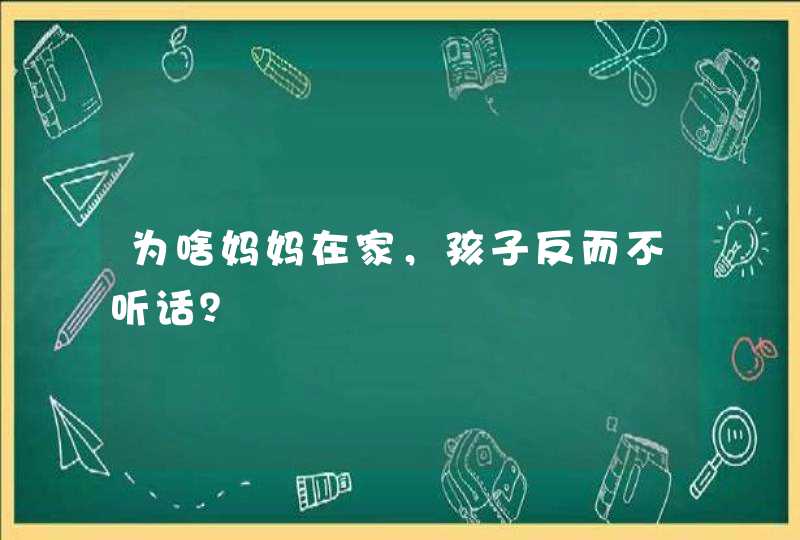 为啥妈妈在家，孩子反而不听话？,第1张