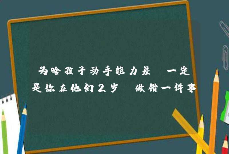 为啥孩子动手能力差？一定是你在他们2岁前做错一件事,第1张