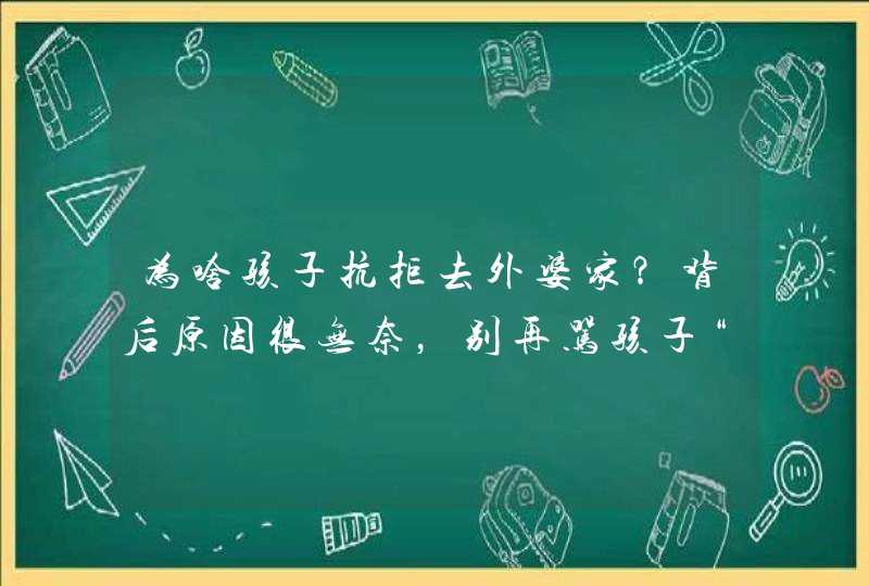 为啥孩子抗拒去外婆家？背后原因很无奈，别再骂孩子“白眼狼”了,第1张