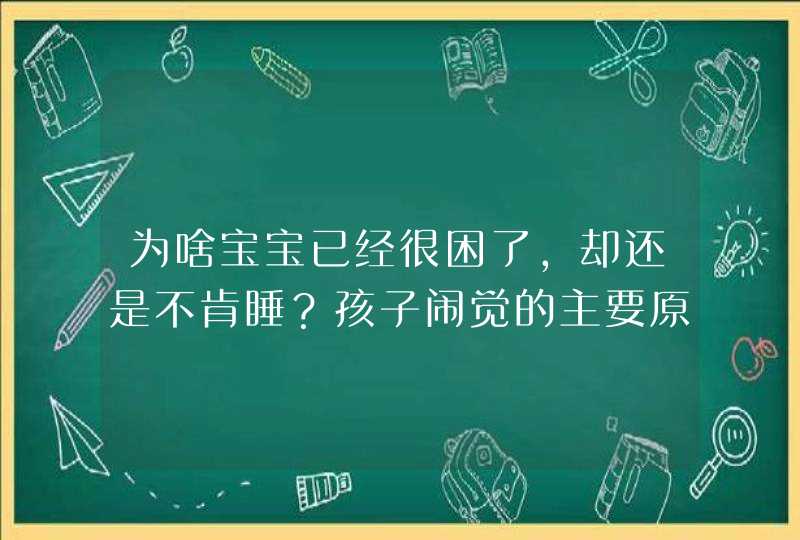 为啥宝宝已经很困了，却还是不肯睡？孩子闹觉的主要原因有三个,第1张