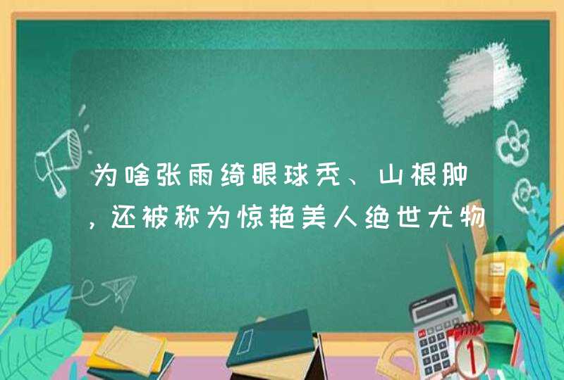 为啥张雨绮眼球秃、山根肿，还被称为惊艳美人绝世尤物？,第1张