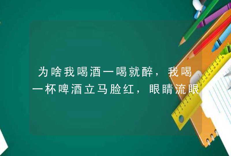 为啥我喝酒一喝就醉，我喝一杯啤酒立马脸红，眼睛流眼泪，喝一瓶啤酒,第1张