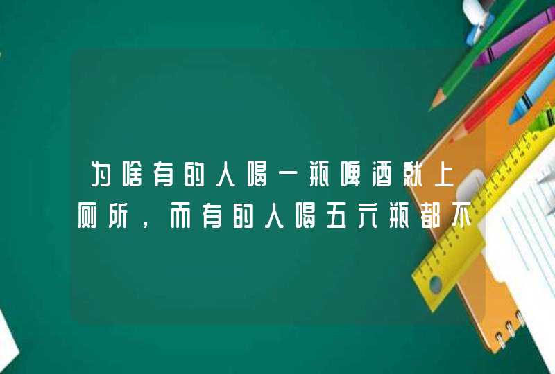 为啥有的人喝一瓶啤酒就上厕所，而有的人喝五六瓶都不去？,第1张