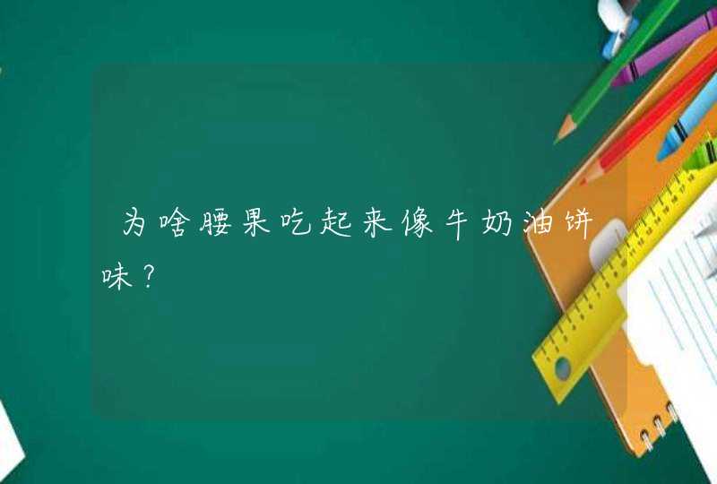 为啥腰果吃起来像牛奶油饼味？,第1张