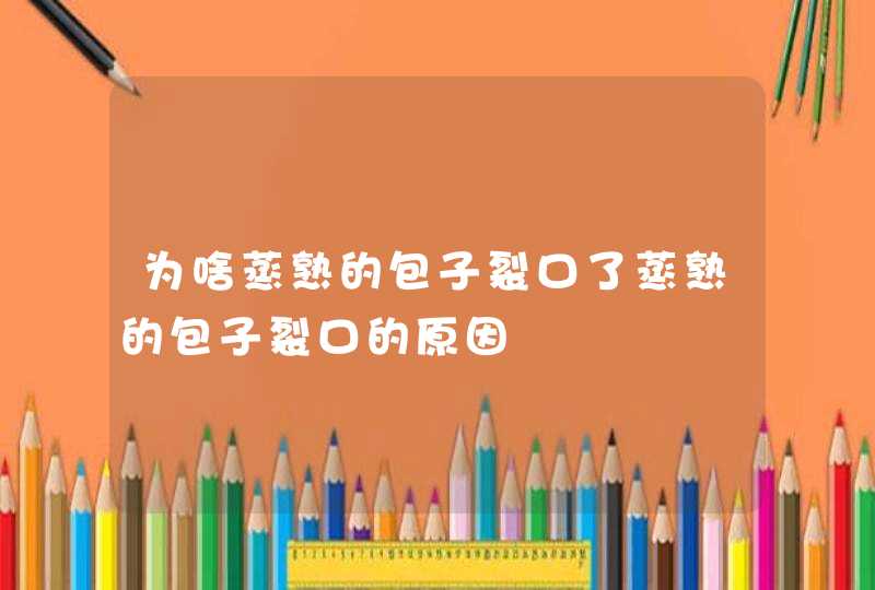 为啥蒸熟的包子裂口了蒸熟的包子裂口的原因,第1张