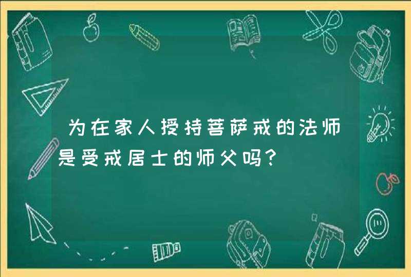 为在家人授持菩萨戒的法师是受戒居士的师父吗?,第1张