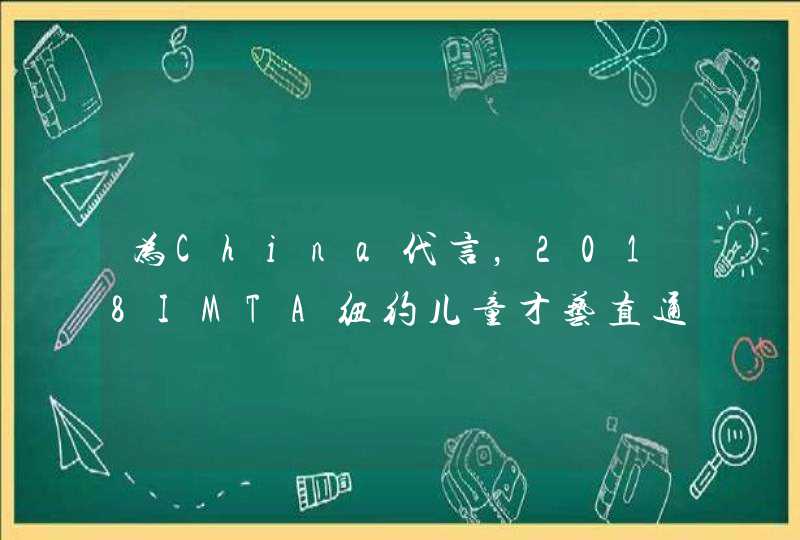 为China代言，2018IMTA纽约儿童才艺直通车要出发啦！,第1张