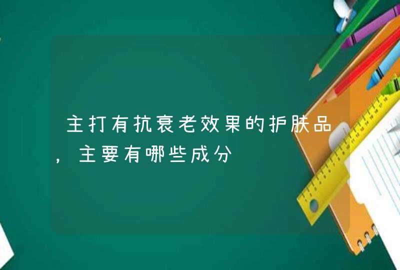 主打有抗衰老效果的护肤品，主要有哪些成分,第1张