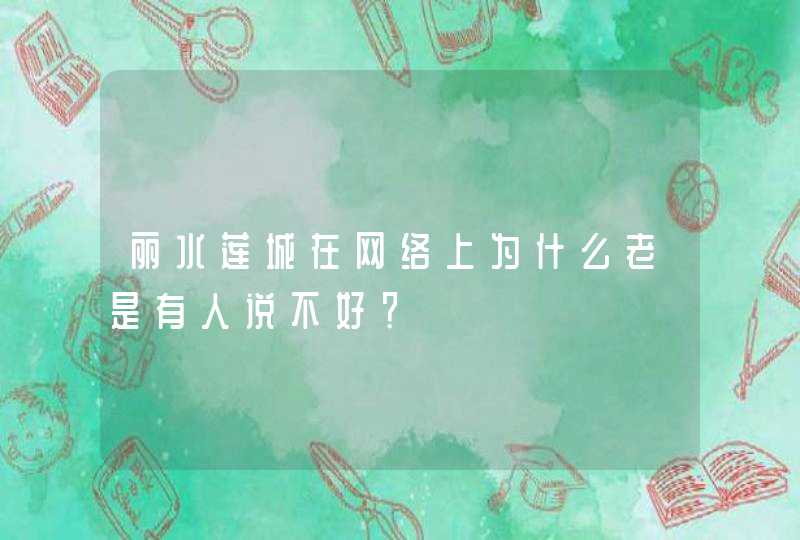 丽水莲城在网络上为什么老是有人说不好？,第1张