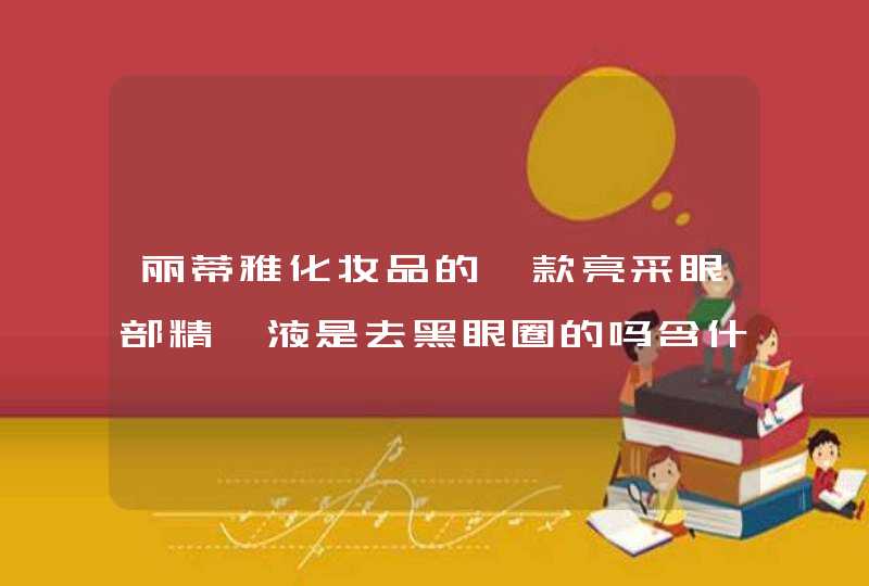 丽蒂雅化妆品的一款亮采眼部精萃液是去黑眼圈的吗含什么成份的,第1张