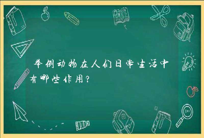 举例动物在人们日常生活中有哪些作用?,第1张