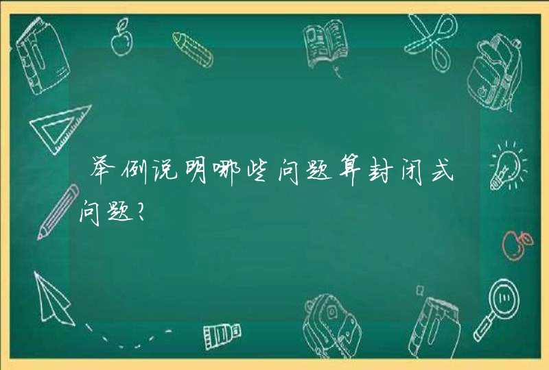 举例说明哪些问题算封闭式问题？,第1张