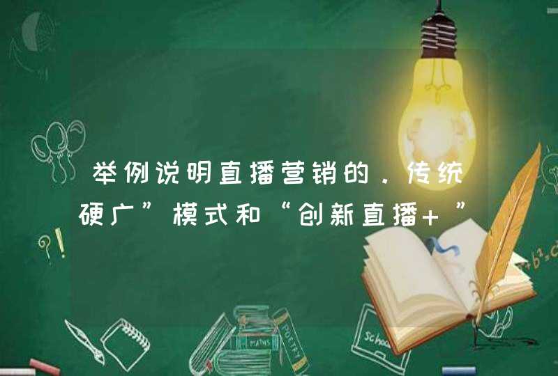 举例说明直播营销的。传统硬广”模式和“创新直播+”模式有什么,第1张