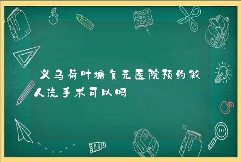 义乌荷叶塘复元医院预约做人流手术可以吗,第1张