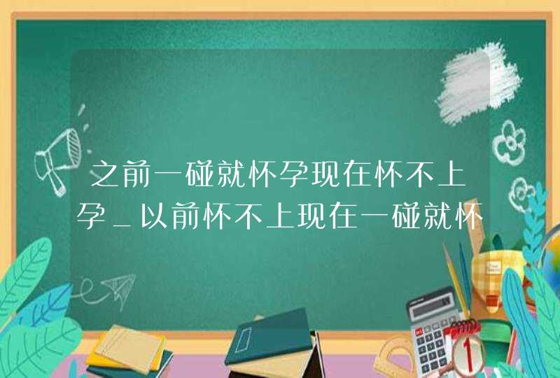 之前一碰就怀孕现在怀不上孕_以前怀不上现在一碰就怀,是什么原因,第1张