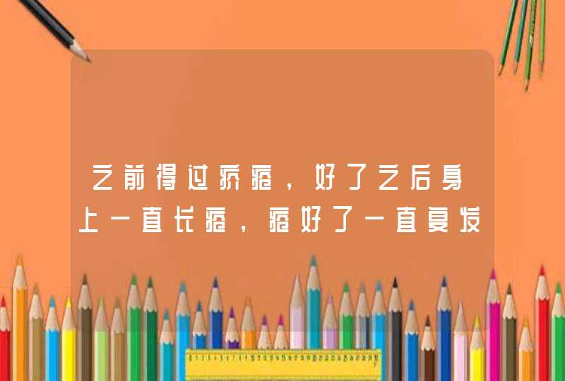 之前得过疥疮，好了之后身上一直长疮，疮好了一直复发，也喝过中药。,第1张