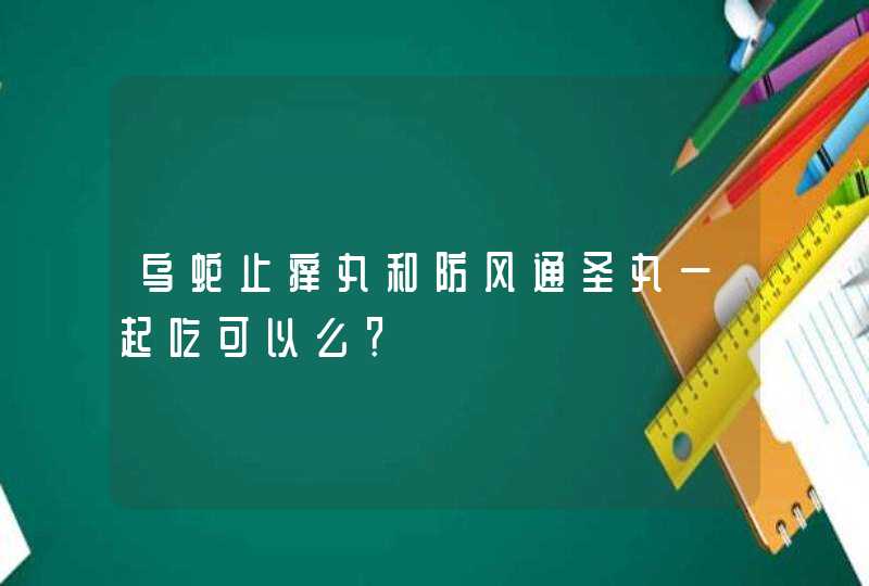 乌蛇止痒丸和防风通圣丸一起吃可以么？,第1张