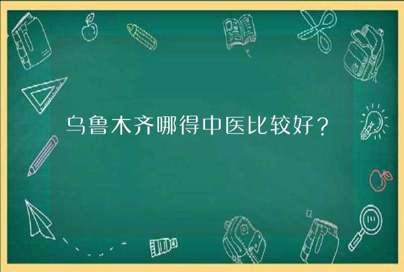 乌鲁木齐哪得中医比较好？,第1张