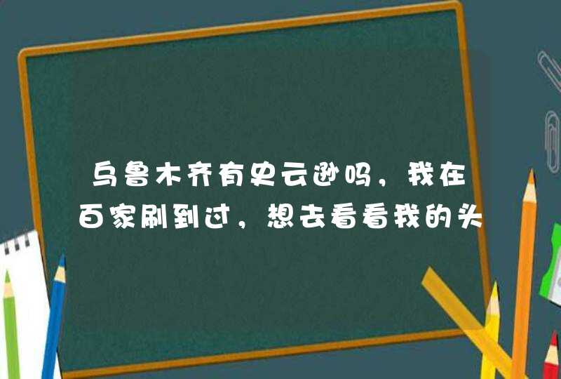 乌鲁木齐有史云逊吗，我在百家刷到过，想去看看我的头发？,第1张