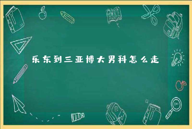 乐东到三亚博大男科怎么走,第1张