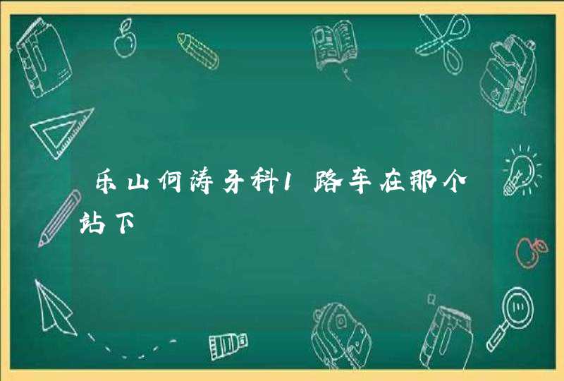 乐山何涛牙科1路车在那个站下,第1张