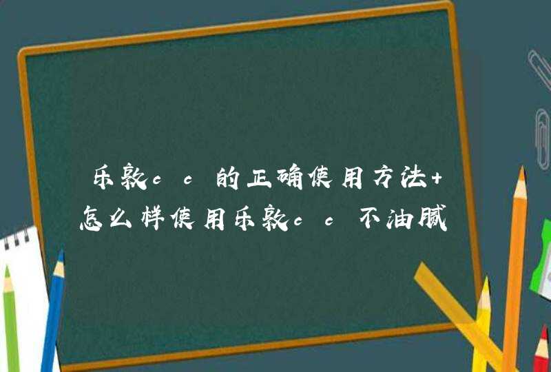 乐敦cc的正确使用方法 怎么样使用乐敦cc不油腻,第1张