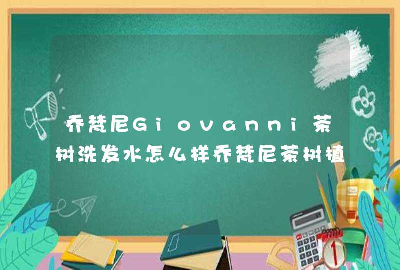 乔梵尼Giovanni茶树洗发水怎么样乔梵尼茶树植萃多重修护活力洗发露试用,第1张