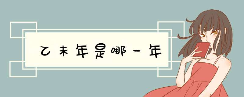 乙未年是哪一年,第1张