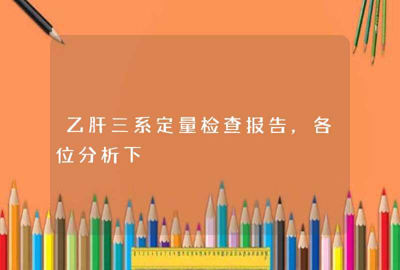 乙肝三系定量检查报告，各位分析下,第1张