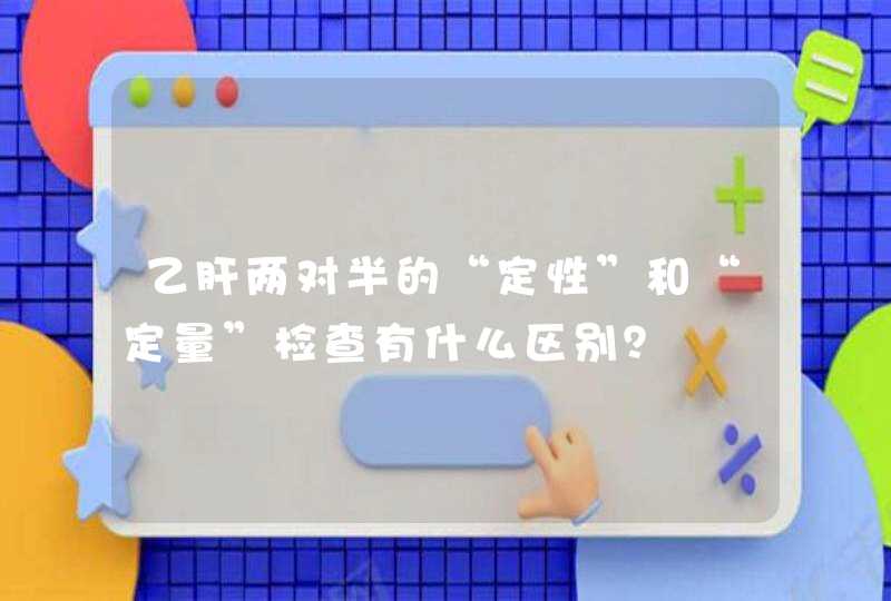 乙肝两对半的“定性”和“定量”检查有什么区别？,第1张