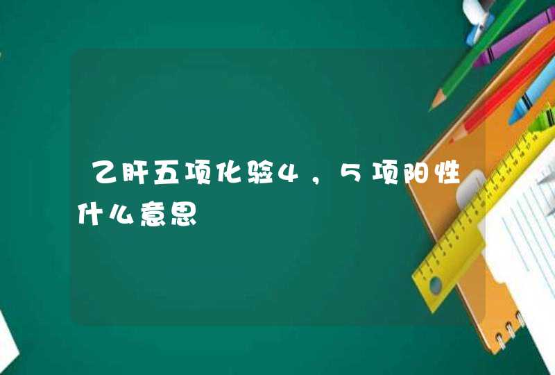 乙肝五项化验4，5项阳性什么意思,第1张