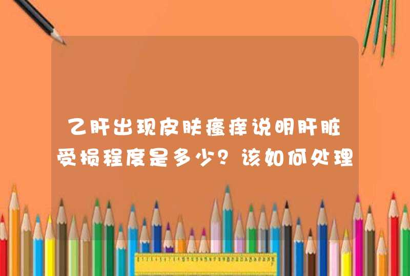 乙肝出现皮肤瘙痒说明肝脏受损程度是多少？该如何处理？,第1张