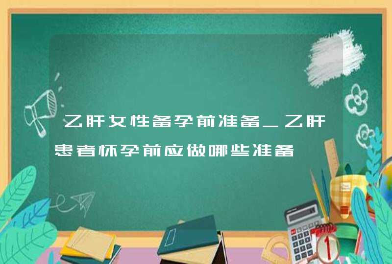 乙肝女性备孕前准备_乙肝患者怀孕前应做哪些准备,第1张