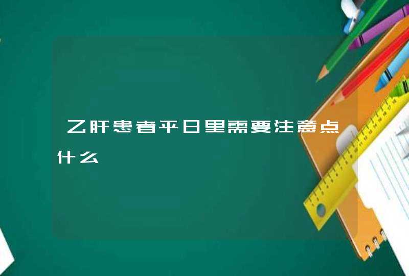 乙肝患者平日里需要注意点什么,第1张