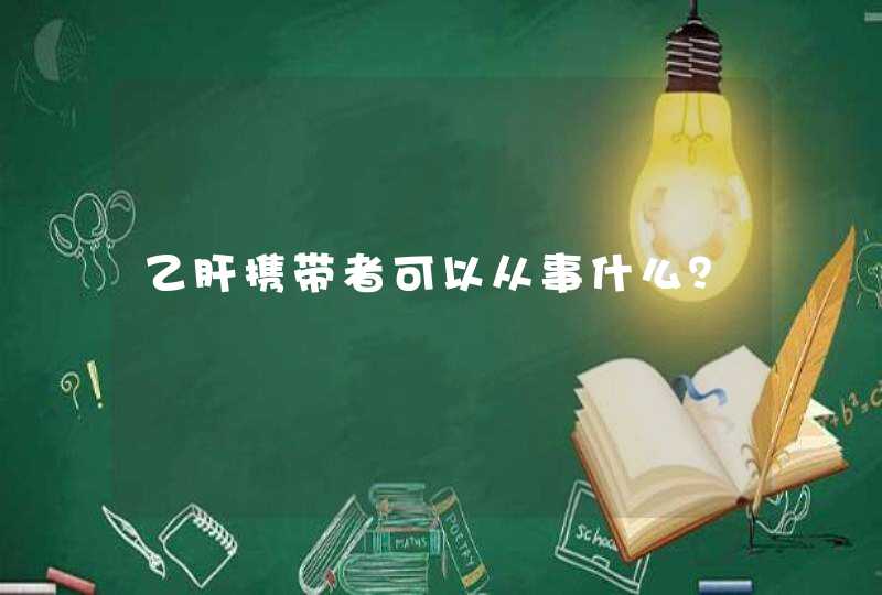 乙肝携带者可以从事什么？,第1张