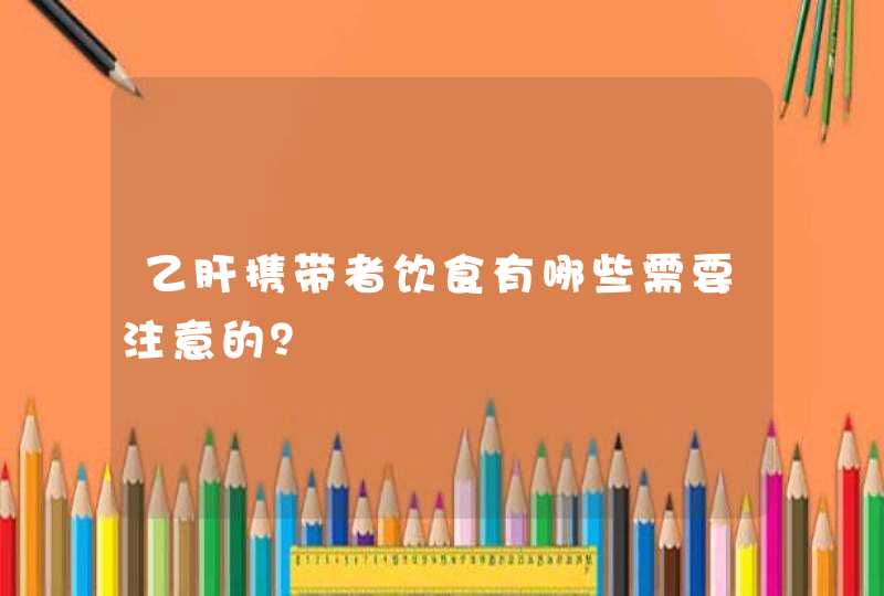 乙肝携带者饮食有哪些需要注意的？,第1张