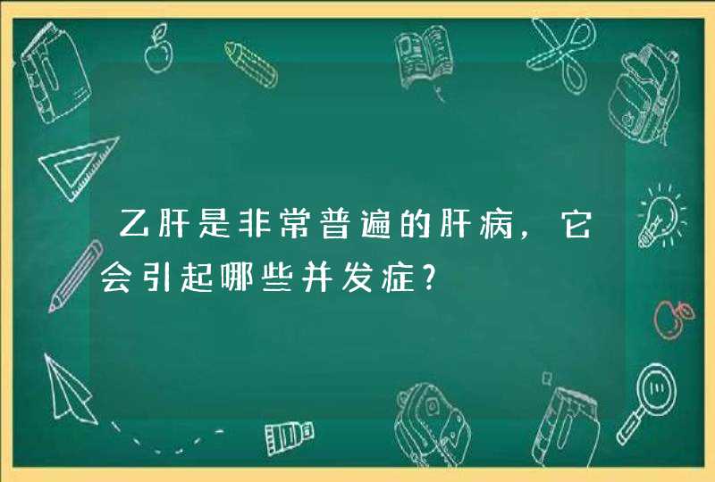 乙肝是非常普遍的肝病，它会引起哪些并发症？,第1张