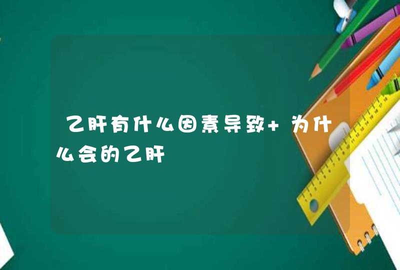 乙肝有什么因素导致 为什么会的乙肝,第1张