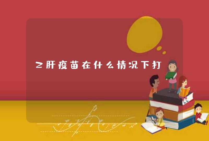 乙肝疫苗在什么情况下打,第1张