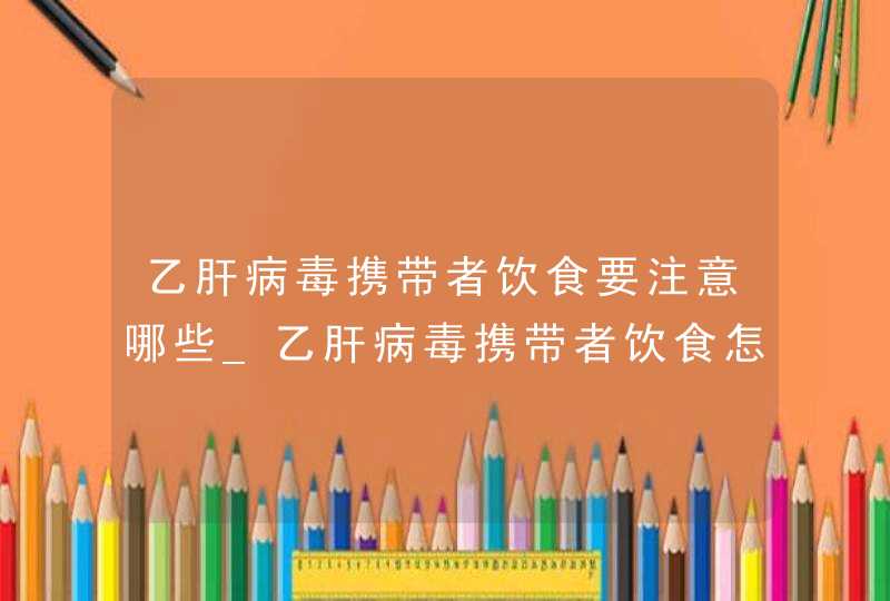 乙肝病毒携带者饮食要注意哪些_乙肝病毒携带者饮食怎么调理,第1张