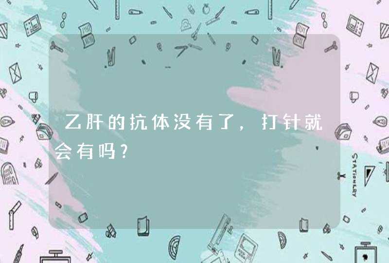 乙肝的抗体没有了，打针就会有吗？,第1张