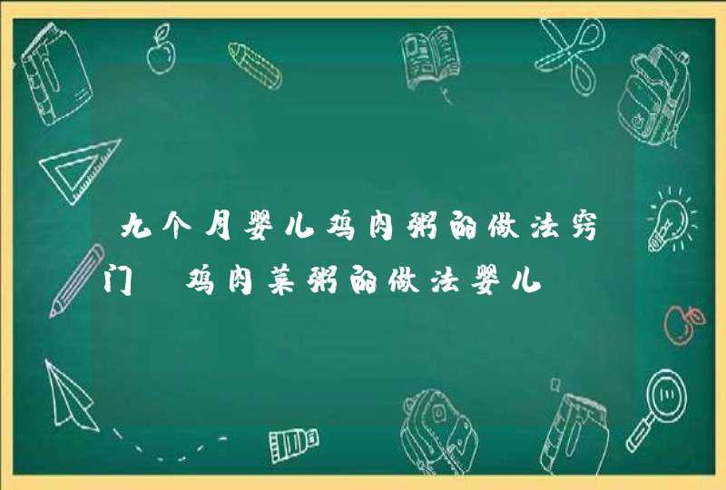 九个月婴儿鸡肉粥的做法窍门_鸡肉菜粥的做法婴儿,第1张