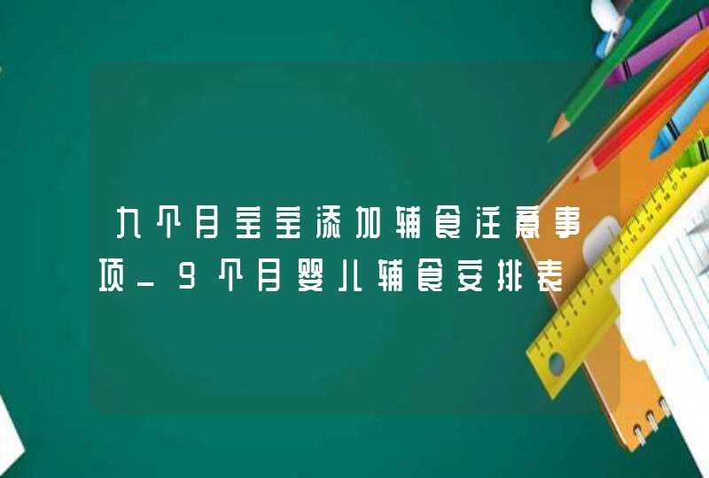 九个月宝宝添加辅食注意事项_9个月婴儿辅食安排表,第1张