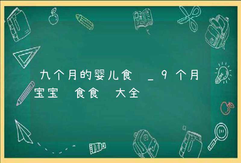 九个月的婴儿食谱_9个月宝宝辅食食谱大全,第1张