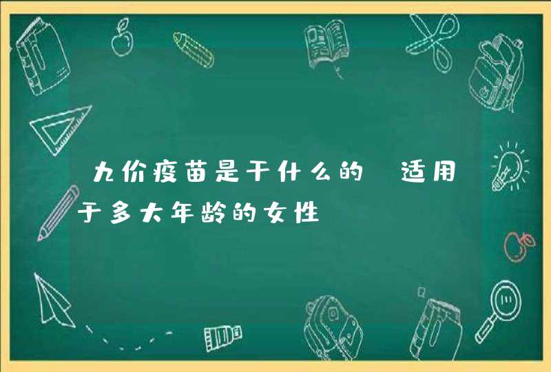 九价疫苗是干什么的？适用于多大年龄的女性？,第1张