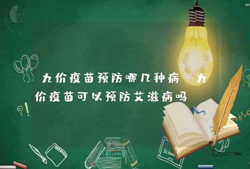 九价疫苗预防哪几种病 九价疫苗可以预防艾滋病吗,第1张